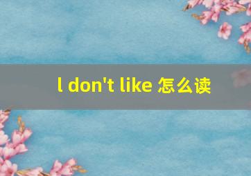 l don't like 怎么读